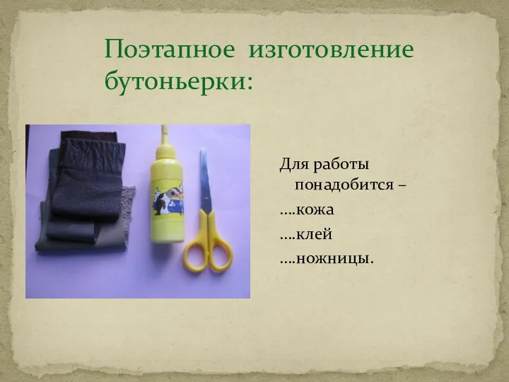 Поэтапное изготовление бутоньерки: Для работы понадобится – ….кожа ….клей ….ножницы.