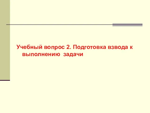 Учебный вопрос 2. Подготовка взвода к выполнению задачи