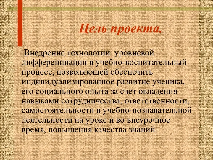 Цель проекта. Внедрение технологии уровневой дифференциации в учебно-воспитательный процесс, позволяющей