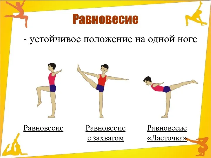 Равновесие - устойчивое положение на одной ноге Равновесие Равновесие с захватом Равновесие «Ласточка»