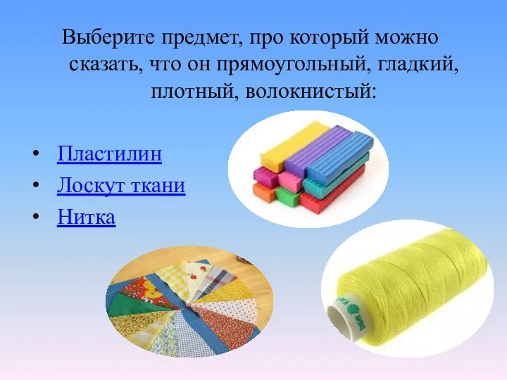 Выберите предмет, про который можно сказать, что он прямоугольный, гладкий, плотный, волокнистый: Пластилин Лоскут ткани Нитка