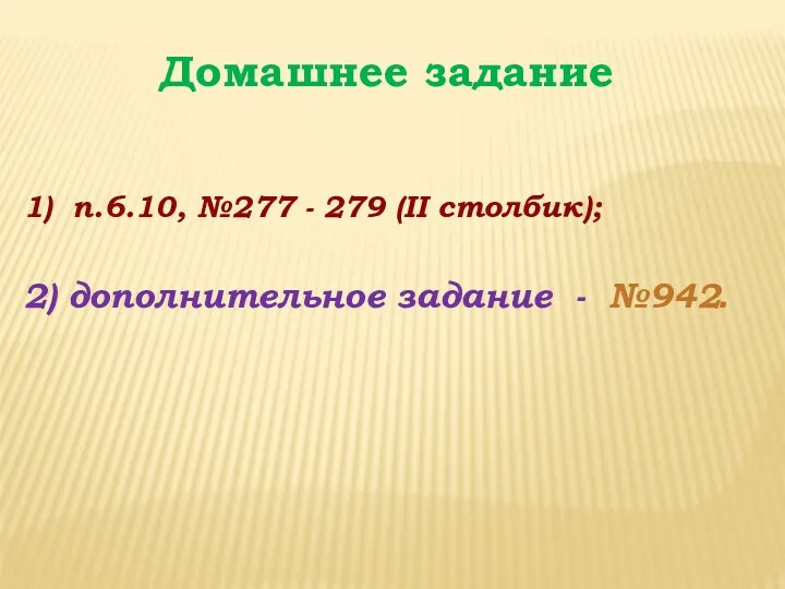 Домашнее задание 1) п.6.10, №277 - 279 (II столбик); 2) дополнительное задание - №942.