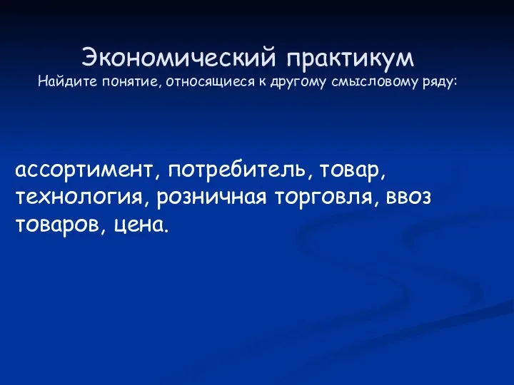 Экономический практикум Найдите понятие, относящиеся к другому смысловому ряду: ассортимент,