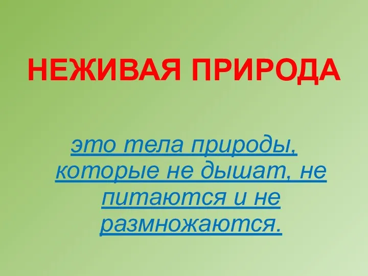 НЕЖИВАЯ ПРИРОДА это тела природы, которые не дышат, не питаются и не размножаются.