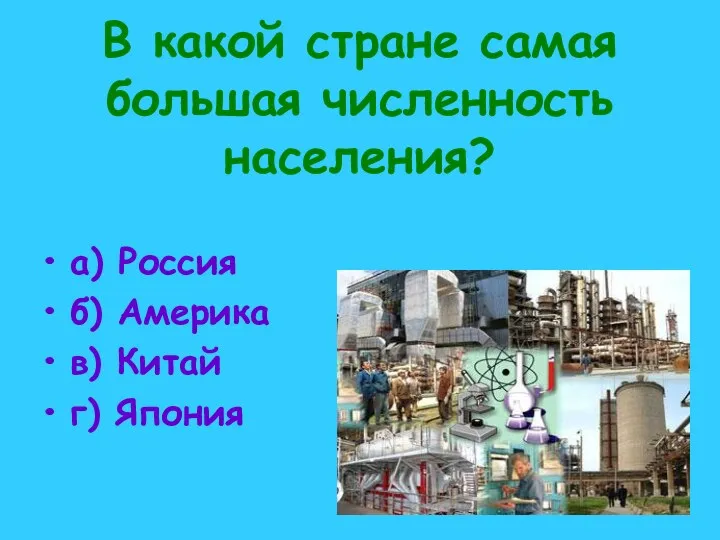 В какой стране самая большая численность населения? а) Россия б) Америка в) Китай г) Япония