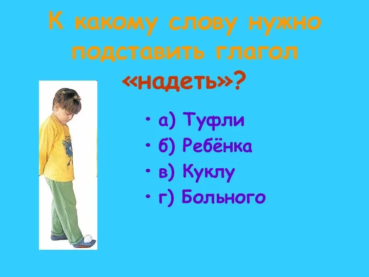 К какому слову нужно подставить глагол «надеть»? а) Туфли б) Ребёнка в) Куклу г) Больного