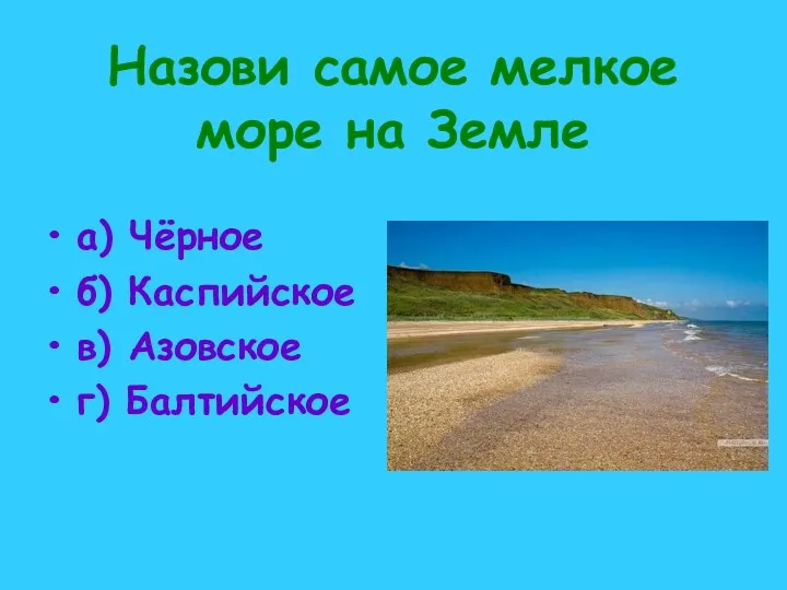 Назови самое мелкое море на Земле а) Чёрное б) Каспийское в) Азовское г) Балтийское