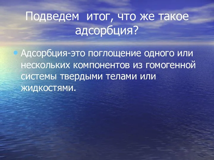 Подведем итог, что же такое адсорбция? Адсорбция-это поглощение одного или