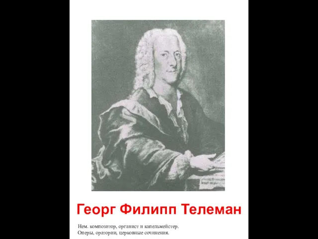 Георг Филипп Телеман Нем. композитор, органист и капельмейстер. Оперы, оратории, церковные сочинения.