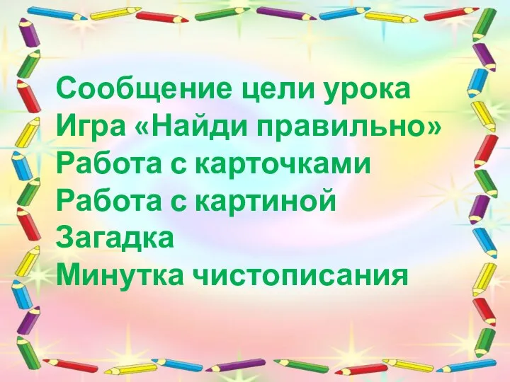 Сообщение цели урока Игра «Найди правильно» Работа с карточками Работа с картиной Загадка Минутка чистописания