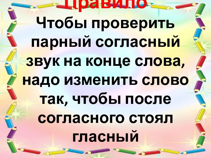 Правило Чтобы проверить парный согласный звук на конце слова, надо