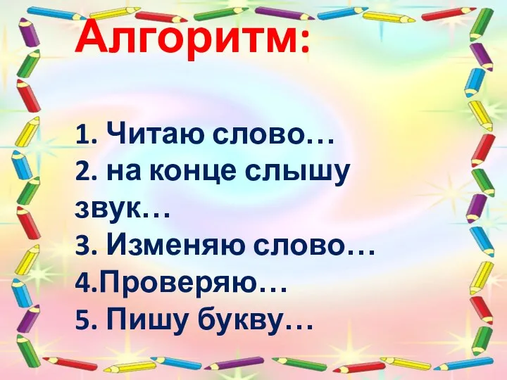 Алгоритм: 1. Читаю слово… 2. на конце слышу звук… 3. Изменяю слово… 4.Проверяю… 5. Пишу букву…