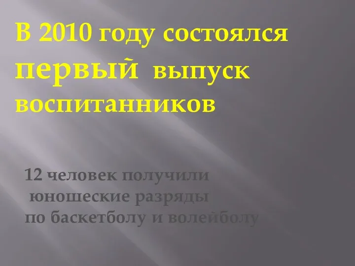 В 2010 году состоялся первый выпуск воспитанников 12 человек получили юношеские разряды по баскетболу и волейболу