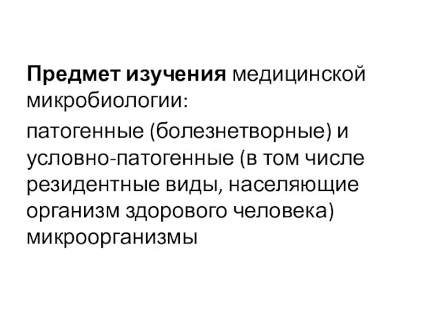 Предмет изучения медицинской микробиологии: патогенные (болезнетворные) и условно-патогенные (в том числе резидентные виды,