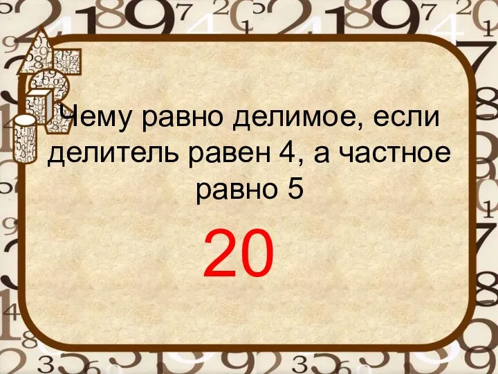 Чему равно делимое, если делитель равен 4, а частное равно 5 20