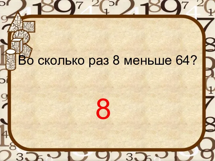 Во сколько раз 8 меньше 64? 8