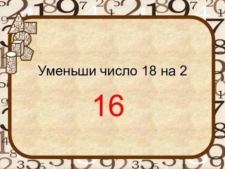 Уменьши число 18 на 2 16