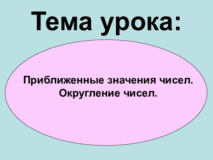 Тема урока: Приближенные значения чисел. Округление чисел.