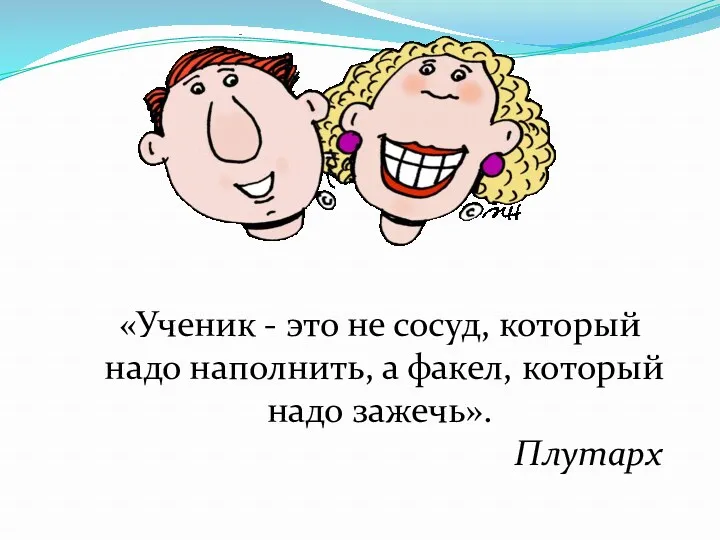 «Ученик - это не сосуд, который надо наполнить, а факел, который надо зажечь». Плутарх