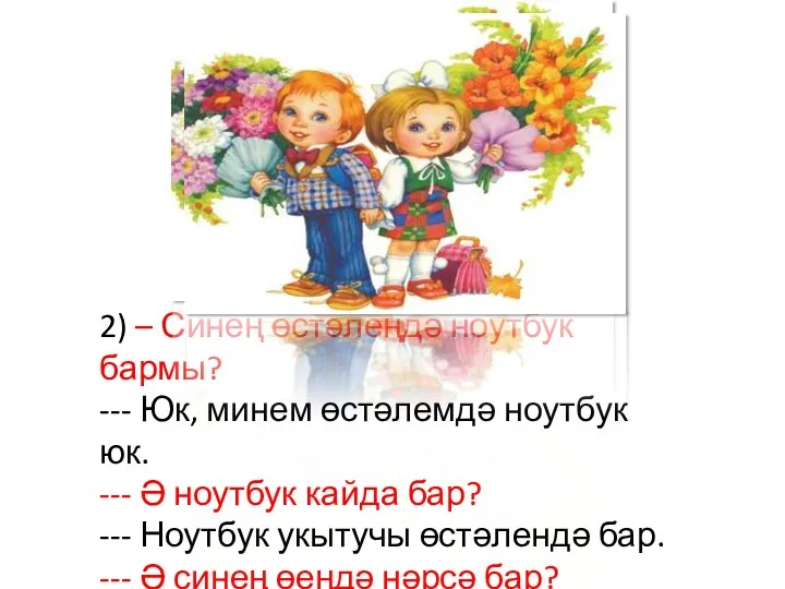 2) – Синең өстәлеңдә ноутбук бармы? --- Юк, минем өстәлемдә