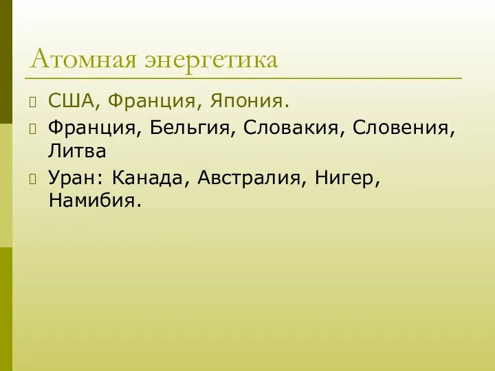 Атомная энергетика США, Франция, Япония. Франция, Бельгия, Словакия, Словения, Литва Уран: Канада, Австралия, Нигер, Намибия.