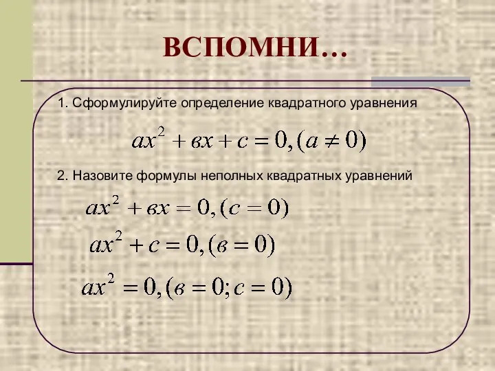 ВСПОМНИ… 1. Сформулируйте определение квадратного уравнения 2. Назовите формулы неполных квадратных уравнений