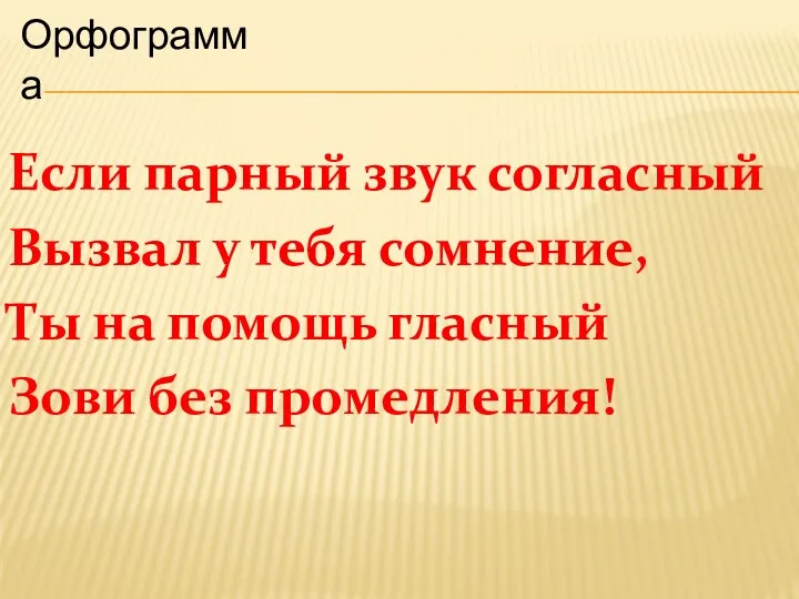 Если парный звук согласный Вызвал у тебя сомнение, Ты на помощь гласный Зови без промедления! Орфограмма