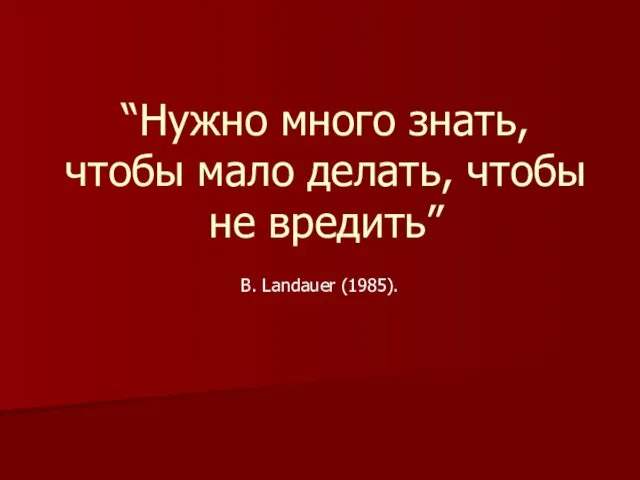 “Нужно много знать, чтобы мало делать, чтобы не вредить” B. Landauer (1985).