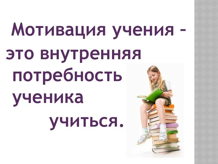 Мотивация учения – это внутренняя потребность ученика учиться.