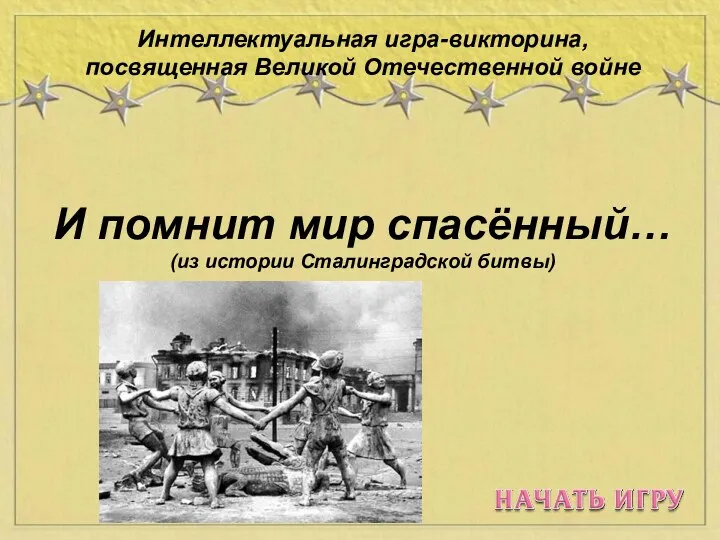 Интеллектуальная игра-викторина,посвящённая ВОВ И помнит мир спасённый... (из истории Сталинградской битвы)