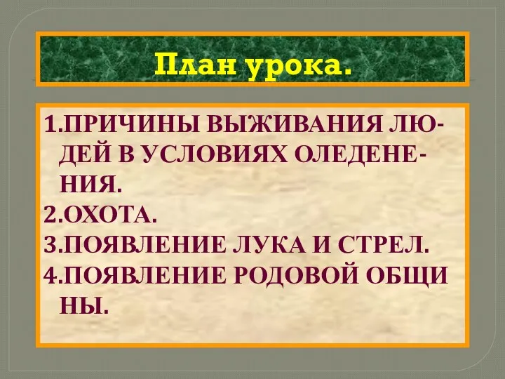 План урока. 1.ПРИЧИНЫ ВЫЖИВАНИЯ ЛЮ-ДЕЙ В УСЛОВИЯХ ОЛЕДЕНЕ-НИЯ. 2.ОХОТА. 3.ПОЯВЛЕНИЕ