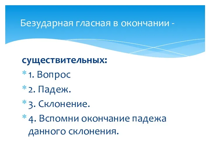 существительных: 1. Вопрос 2. Падеж. 3. Склонение. 4. Вспомни окончание падежа данного склонения.