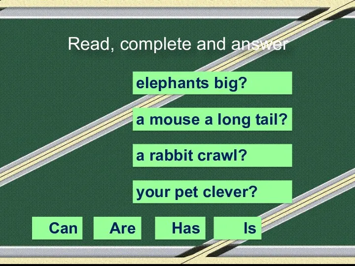 Read, complete and answer Can Are Has Is elephants big?