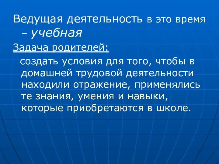 Ведущая деятельность в это время – учебная Задача родителей: создать