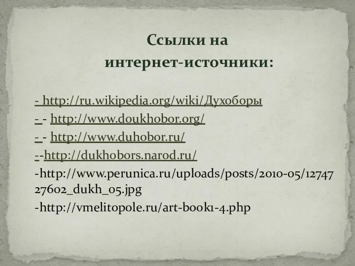 Ссылки на интернет-источники: - http://ru.wikipedia.org/wiki/Духоборы - - http://www.doukhobor.org/ - - http://www.duhobor.ru/ --http://dukhobors.narod.ru/ -http://www.perunica.ru/uploads/posts/2010-05/1274727602_dukh_05.jpg -http://vmelitopole.ru/art-book1-4.php