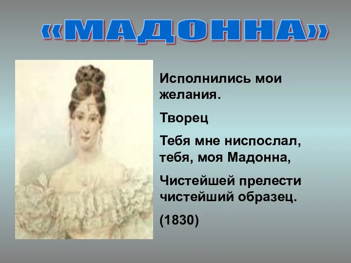 «МАДОННА» Исполнились мои желания. Творец Тебя мне ниспослал, тебя, моя Мадонна, Чистейшей прелести чистейший образец. (1830)