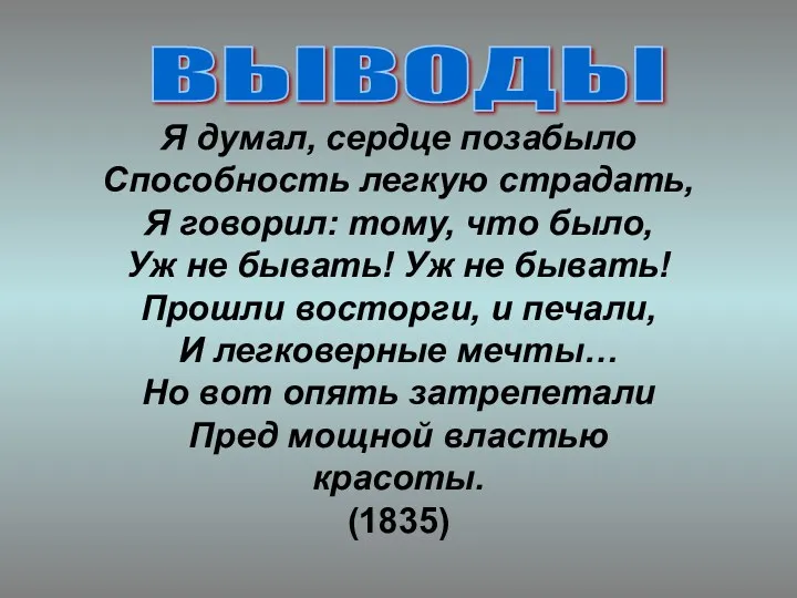 ВЫВОДЫ Я думал, сердце позабыло Способность легкую страдать, Я говорил: