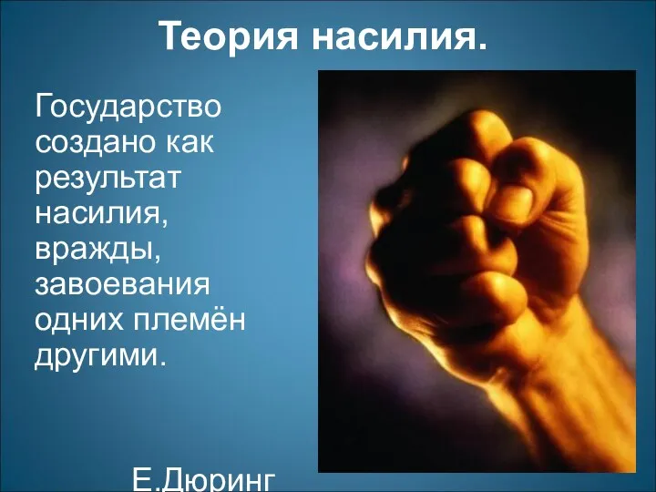 Теория насилия. Государство создано как результат насилия, вражды, завоевания одних племён другими. Е.Дюринг Л.Гумплович