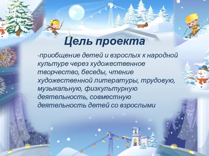 Цель проекта -приобщение детей и взрослых к народной культуре через