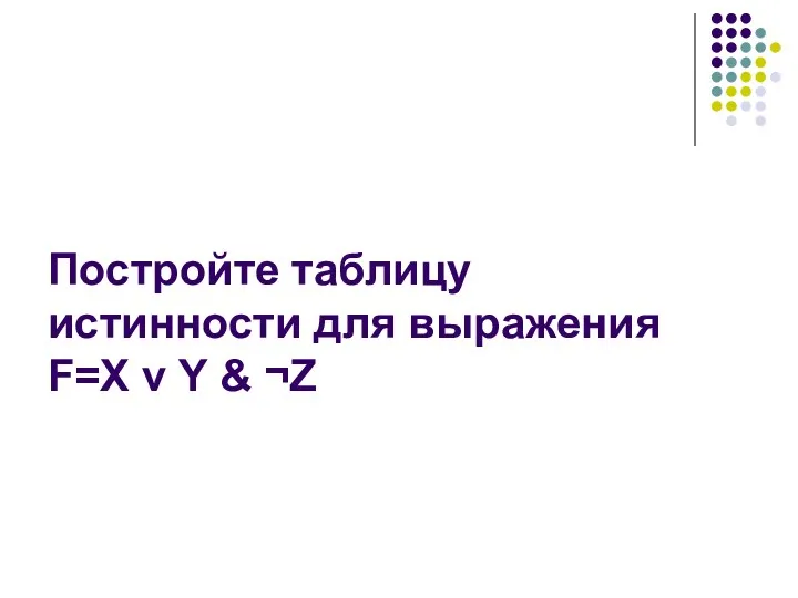 Постройте таблицу истинности для выражения F=X v Y & ¬Z