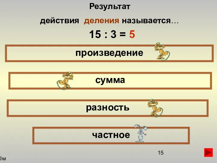 Результат действия деления называется… произведение сумма частное разность 15 : 3 = 5 м