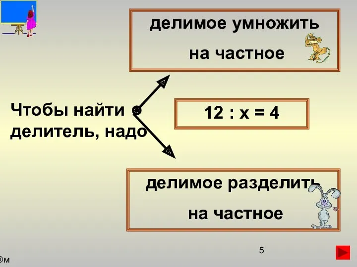 Чтобы найти делитель, надо делимое умножить на частное делимое разделить