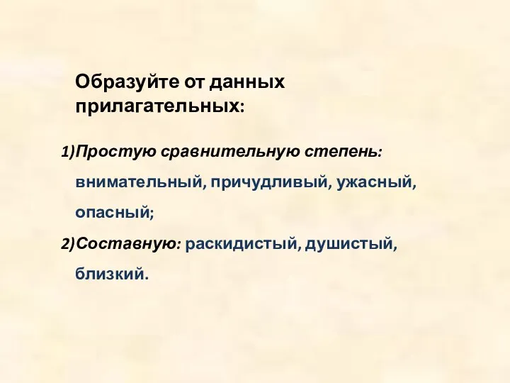 Образуйте от данных прилагательных: Простую сравнительную степень: внимательный, причудливый, ужасный, опасный; Составную: раскидистый, душистый, близкий.