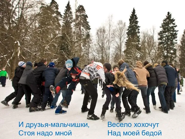 И друзья-мальчишки, Стоя надо мной Весело хохочут Над моей бедой