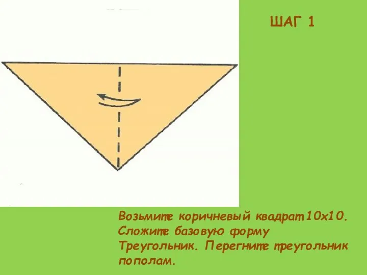 Возьмите коричневый квадрат 10х10. Сложите базовую форму Треугольник. Перегните треугольник пополам. ШАГ 1