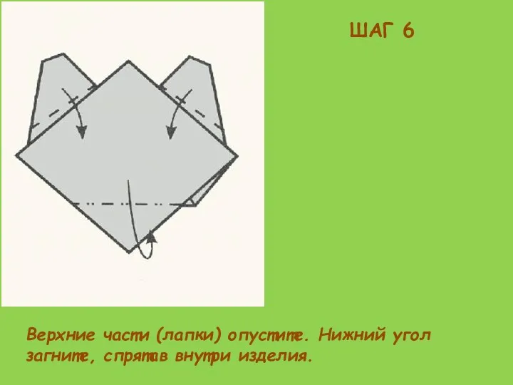 ШАГ 6 Верхние части (лапки) опустите. Нижний угол загните, спрятав внутри изделия.