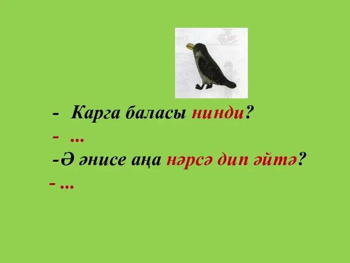 Карга баласы нинди? ... Ә әнисе аңа нәрсә дип әйтә? - ...