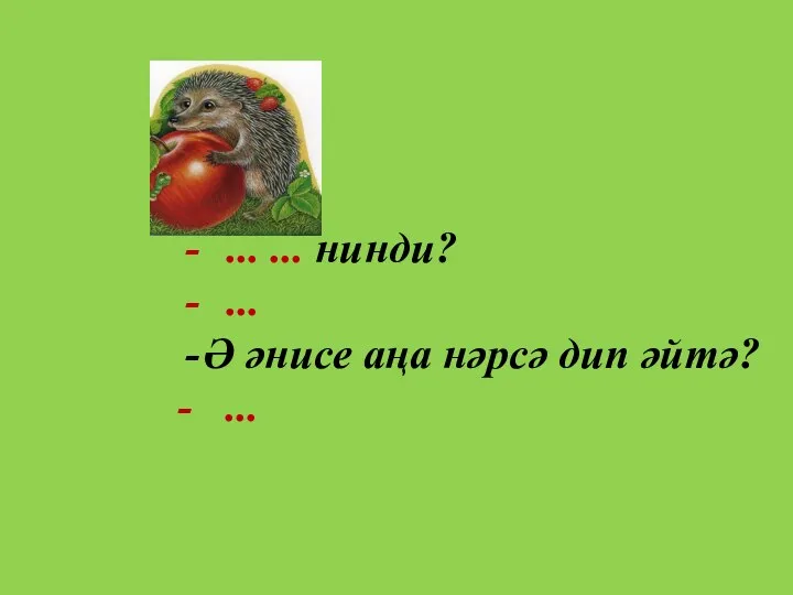 ... ... нинди? ... Ә әнисе аңа нәрсә дип әйтә? - ...