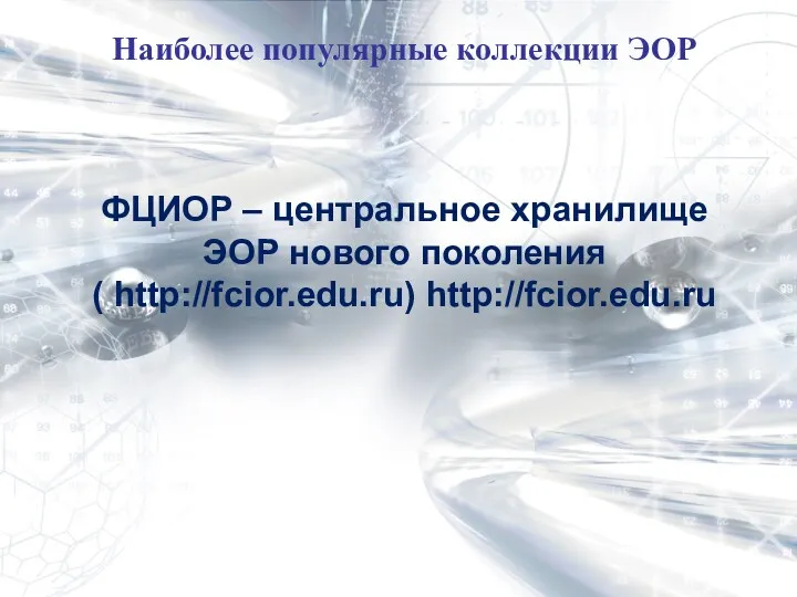 Наиболее популярные коллекции ЭОР ФЦИОР – центральное хранилище ЭОР нового поколения ( http://fcior.edu.ru) http://fcior.edu.ru