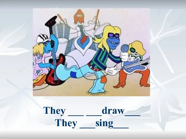 They ___ ___draw___ They ___sing___